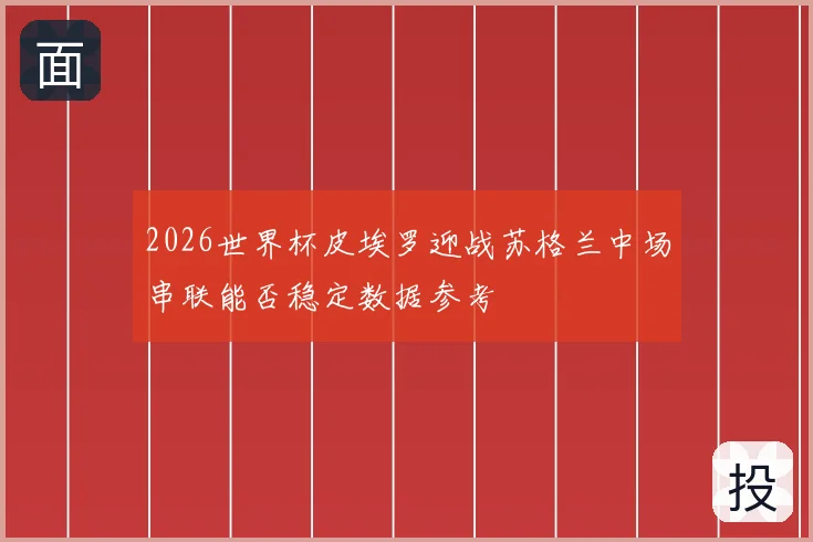 2026世界杯皮埃罗迎战苏格兰中场串联能否稳定数据参考