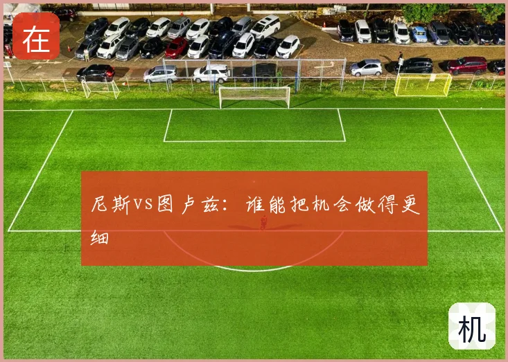 尼斯vs图卢兹：谁能把机会做得更细