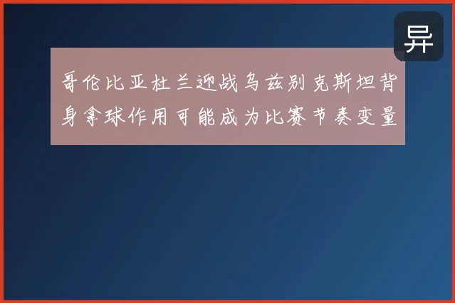 哥伦比亚杜兰迎战乌兹别克斯坦背身拿球作用可能成为比赛节奏变量