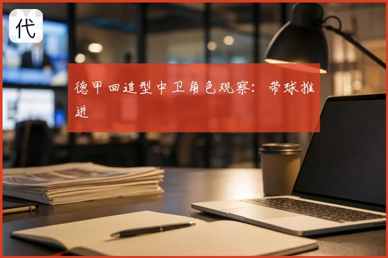 德甲回追型中卫角色观察：带球推进