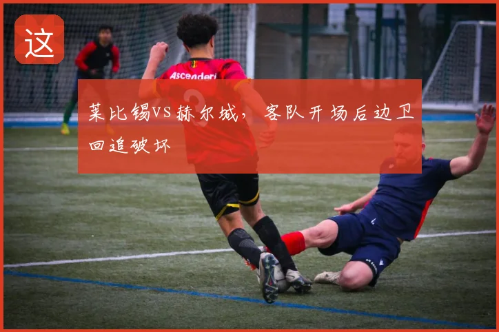 莱比锡vs赫尔城，客队开场后边卫回追破坏