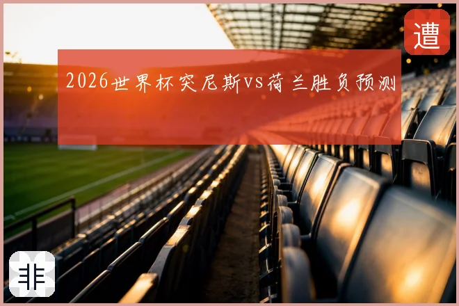 2026世界杯突尼斯vs荷兰胜负预测