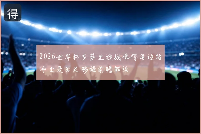 2026世界杯多萨里迎战佛得角边路冲击是否足够强前瞻解读