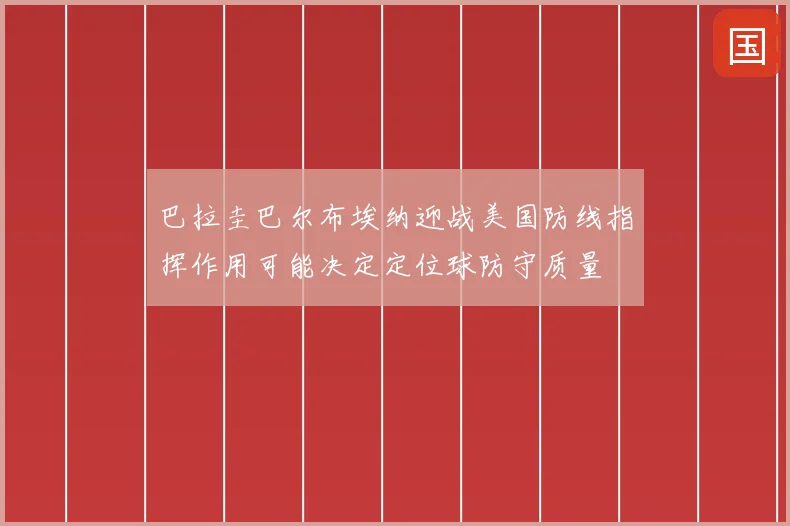 巴拉圭巴尔布埃纳迎战美国防线指挥作用可能决定定位球防守质量