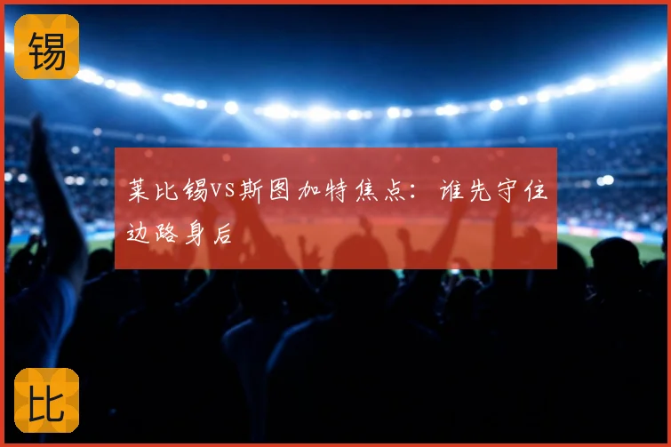 莱比锡vs斯图加特焦点：谁先守住边路身后