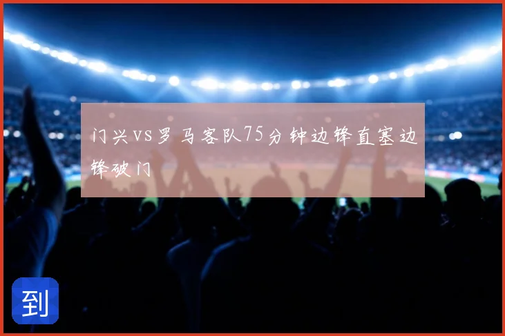 门兴vs罗马客队75分钟边锋直塞边锋破门