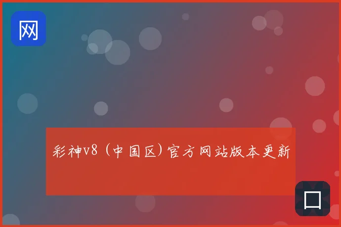 彩神v8 (中国区)官方网站版本更新