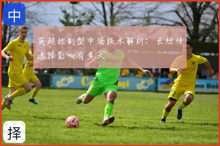 英超控制型中场技术解析：长短传选择影响有多大