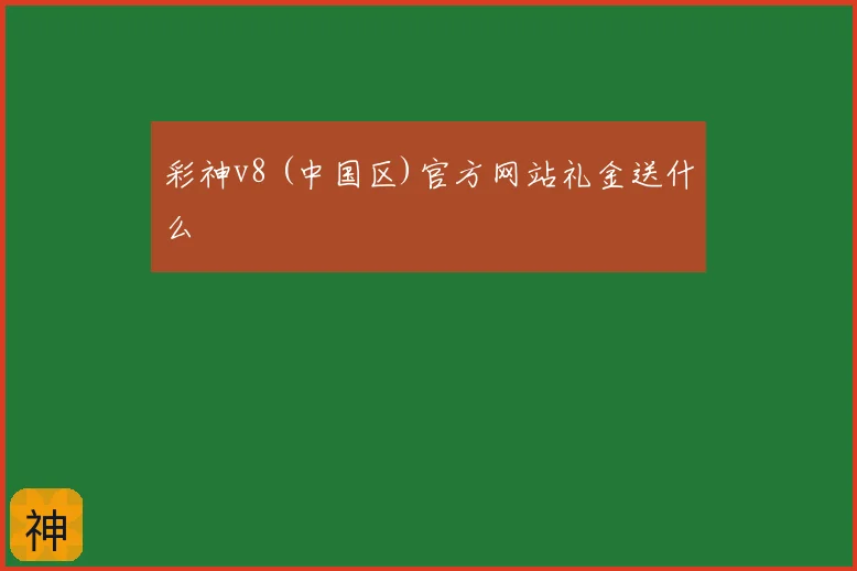 彩神v8 (中国区)官方网站礼金送什么