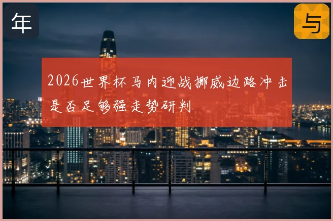 2026世界杯马内迎战挪威边路冲击是否足够强走势研判