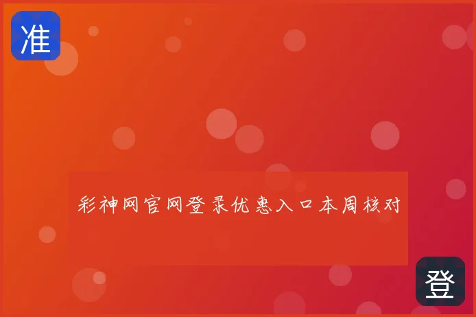 彩神网官网登录优惠入口本周核对