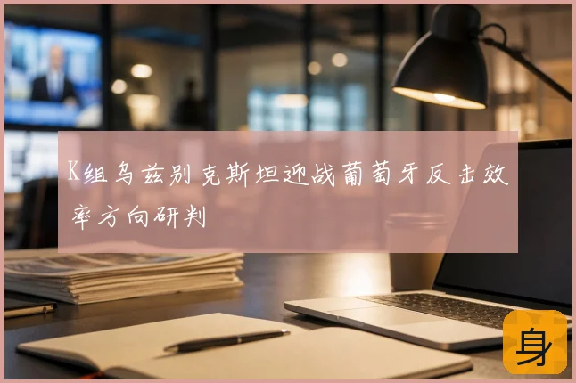 K组乌兹别克斯坦迎战葡萄牙反击效率方向研判