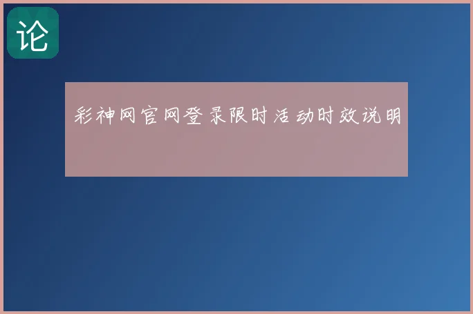 彩神网官网登录限时活动时效说明