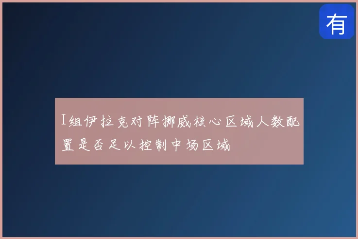 I组伊拉克对阵挪威核心区域人数配置是否足以控制中场区域