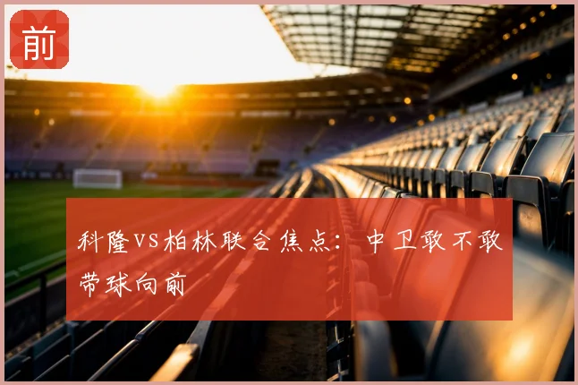 科隆vs柏林联合焦点：中卫敢不敢带球向前